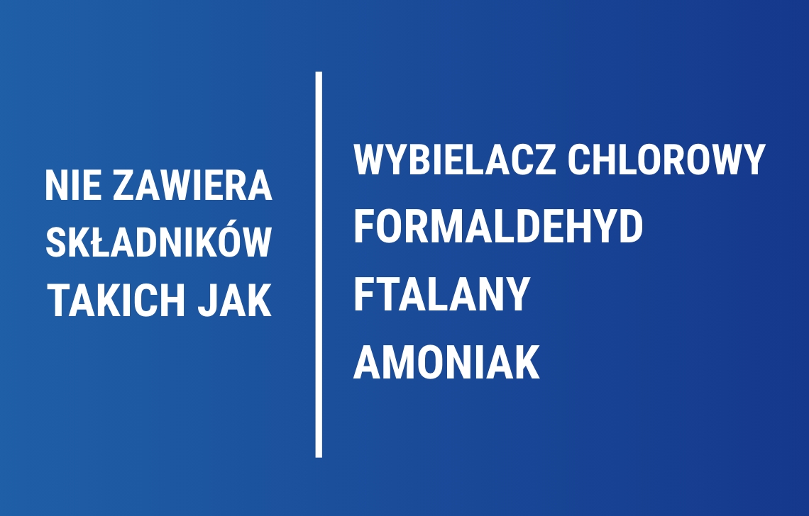 Nie zawiera składników takich jak wybielacz chlorowy, formaldehyd, ftalany, parabeny czy amoniak